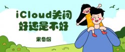 iCloud关闭好还是不好？免费储存空间用完了怎么