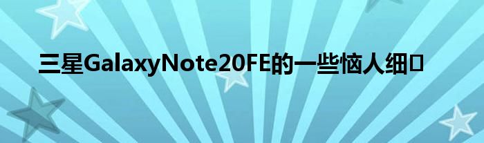 三星GalaxyNote20FE的一些恼人细�