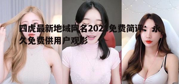 四虎最新地域网名2021免费简评：永久免费供用户观影(四虎的域名现在是多少)-第1张图片-瀛方星座网
