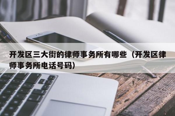开发区三大街的律师事务所有哪些（开发区律师事务所电话号码）