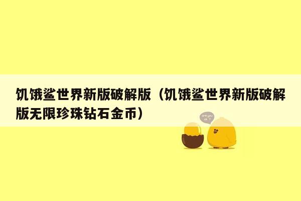饥饿鲨世界新版破解版（饥饿鲨世界新版破解版无限珍珠钻石金币）