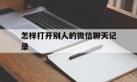 怎样打开别人的微信聊天记录（如何打开微信的聊天记录）