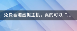 免费香港虚拟主机来自，真的可以“免费“吗？